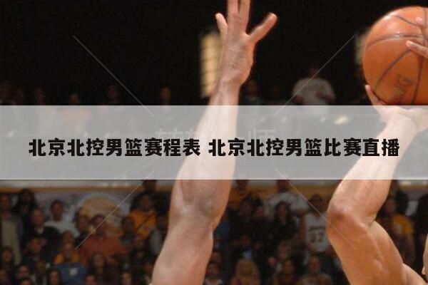 北京北控男篮赛程表 北京北控男篮比赛直播