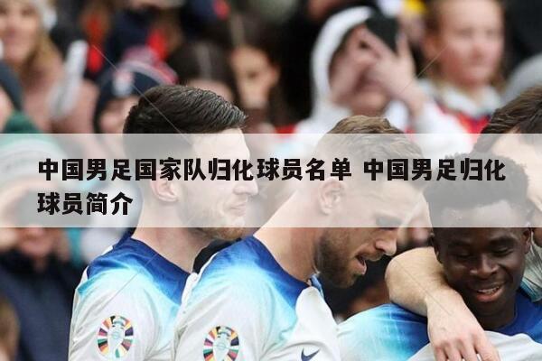 中国男足国家队归化球员名单 中国男足归化球员简介